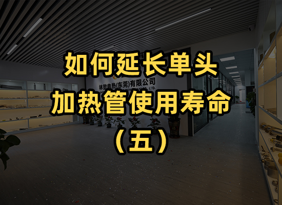 如何延長單頭加熱管的使用壽命(五)